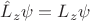 $\hat{L}_z\psi=L_z\psi$