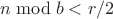 $n\bmod b < r/2$