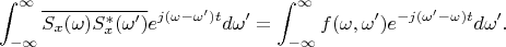 $$\int_{-\infty}^{\infty} \overline{S_x(\omega)S^*_x(\omega')}e^{j(\omega-\omega')t}d\omega'=\int_{-\infty}^{\infty}f(\omega,\omega')e^{-j(\omega'-\omega)t}d\omega'.$$