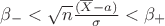 $\beta_{-} < \sqrt{n} \frac { ( \overline{X} - a ) } { \sigma } < \beta_{+}$