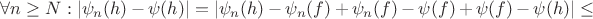 $\forall n \ge N: |\psi_n(h) - \psi(h)|=|\psi_n(h) - \psi_n(f)+\psi_n(f) - \psi(f)+\psi(f) - \psi(h)| \le $
