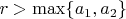 $r>\max\{a_1,a_2\}$