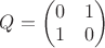 $Q = \begin{pmatrix}0 & 1 \\ 1 & 0 \end{pmatrix}$