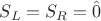 $S_{L} = S_{R} = \hat{0}$