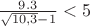 $\frac{9.3}{\sqrt{10,3}-1}<5$