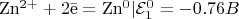 $\mathrm{Zn^{2+} + 2\bar e = Zn^{0}} | \mathcal{E}_1^0 = -0.76 B\\$