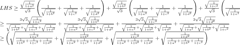 $\[\begin{array}{l}
 LHS \ge \frac{{\sqrt {\frac{1}{{1 + {a^2}}}} }}{{\sqrt 3 }}\left( {\frac{1}{{\sqrt {\frac{1}{{1 + {b^2}}}} }} + \frac{1}{{\sqrt {\frac{1}{{1 + {c^2}}}} }} + \frac{1}{{\sqrt {\frac{1}{{1 + {d^2}}}} }}} \right) + \frac{{\sqrt {\frac{1}{{1 + {b^2}}}} }}{{\sqrt 3 }}\left( {\frac{1}{{\sqrt {\frac{1}{{1 + {a^2}}}} }} + \frac{1}{{\sqrt {\frac{1}{{1 + {c^2}}}} }} + \frac{1}{{\sqrt {\frac{1}{{1 + {d^2}}}} }}} \right) + \frac{{\sqrt {\frac{1}{{1 + {c^2}}}} }}{{\sqrt 3 }}\left( {\frac{1}{{\sqrt {\frac{1}{{1 + {a^2}}}} }} + \frac{1}{{\sqrt {\frac{1}{{1 + {v^2}}}} }} + \frac{1}{{\sqrt {\frac{1}{{1 + {d^2}}}} }}} \right) + \frac{{\sqrt {\frac{1}{{1 + {d^2}}}} }}{{\sqrt 3 }}\left( {\frac{1}{{\sqrt {\frac{1}{{1 + {a^2}}}} }} + \frac{1}{{\sqrt {\frac{1}{{1 + {b^2}}}} }} + \frac{1}{{\sqrt {\frac{1}{{1 + {c^2}}}} }}} \right) \\ 
  \ge \frac{{3\sqrt 3 \sqrt {\frac{1}{{1 + {a^2}}}} }}{{\sqrt {\frac{1}{{1 + {b^2}}}}  + \sqrt {\frac{1}{{1 + {c^2}}}}  + \sqrt {\frac{1}{{1 + {d^2}}}} }} + \frac{{3\sqrt 3 \sqrt {\frac{1}{{1 + {b^2}}}} }}{{\sqrt {\frac{1}{{1 + {a^2}}}}  + \sqrt {\frac{1}{{1 + {c^2}}}}  + \sqrt {\frac{1}{{1 + {d^2}}}} }} + \frac{{3\sqrt 3 \sqrt {\frac{1}{{1 + {c^2}}}} }}{{\sqrt {\frac{1}{{1 + {a^2}}}}  + \sqrt {\frac{1}{{1 + {b^2}}}}  + \sqrt {\frac{1}{{1 + {d^2}}}} }} + \frac{{3\sqrt 3 \sqrt {\frac{1}{{1 + {d^2}}}} }}{{\sqrt {\frac{1}{{1 + {a^2}}}}  + \sqrt {\frac{1}{{1 + {b^2}}}}  + \sqrt {\frac{1}{{1 + {c^2}}}} }} \\ 
  \ge \left( {\sqrt {\frac{{\frac{1}{{1 + {a^2}}}}}{{\frac{1}{{1 + {b^2}}} + \frac{1}{{1 + {c^2}}} + \frac{1}{{1 + {d^2}}}}}}  + \sqrt {\frac{{\frac{1}{{1 + {b^2}}}}}{{\frac{1}{{1 + {a^2}}} + \frac{1}{{1 + {c^2}}} + \frac{1}{{1 + {d^2}}}}}}  + \sqrt {\frac{{\frac{1}{{1 + {c^2}}}}}{{\frac{1}{{1 + {a^2}}} + \frac{1}{{1 + {b^2}}} + \frac{1}{{1 + {d^2}}}}}}  + \sqrt {\frac{{\frac{1}{{1 + {d^2}}}}}{{\frac{1}{{1 + {a^2}}} + \frac{1}{{1 + {b^2}}} + \frac{1}{{1 + {c^2}}}}}} } \right) \\ 
 \end{array}\]$