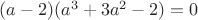 $(a-2) (a^3 + 3 a^2 -2) = 0$