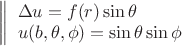 $\[
\left\| \begin{array}{l}
 \Delta u = f(r)\sin \theta  \\ 
 u(b,\theta ,\phi ) = \sin \theta \sin \phi  \\ 
 \end{array} \right.
\]
$