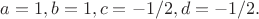 $a=1, b=1,c=-1/2,d=-1/2.$