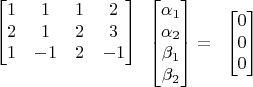 $$\begin{array}{c}
\begin{bmatrix} 1 & 1 & 1 & 2 \\ 2 & 1 & 2 & 3 \\ 1 & -1 & 2 & -1 \end{bmatrix}\\\vphantom{0}
\end{array}
\begin{bmatrix}\alpha_1\\\alpha_2\\\beta_1\\\beta_2\end{bmatrix}=
\begin{array}{c}
\begin{bmatrix} 0\\ 0\\ 0\end{bmatrix}%\\\vphantom{0}
\end{array}
$$