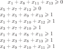 $x_1+x_8+x_{11}+x_{13}\geqslant 0\\ x_5+x_7+x_{12}\geqslant 0\\ x_2+x_5+x_9+x_{13}\geqslant 1\\ x_1+x_3+x_{10 }+x_{12}\geqslant 1\\ x_3+x_7+x_{10}\geqslant 1\\ x_1+x_4+x_8+x_{11}\geqslant 1\\ x_2+x_3+x_8+x_{13}\geqslant 1\\ x_4+x_9+x_{10}+x_{11}\geqslant 1$