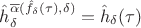$
\hat{h}_{\delta}^{\overline{\alpha}(\hat{f}_{\delta}(\tau),\delta)}=\hat{h}_{\delta}(\tau)
$ $
\hat{h}_{\delta}^{\overline{\alpha}(\hat{f}_{\delta}(\tau),\delta)}=\hat{h}_{\delta}(\tau)
$