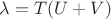\lambda=T(U+V)