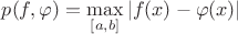 $p(f, \varphi) = \max\limits_{[a, b]} \left\lvert f(x)-\varphi(x) \right\rvert$