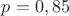 $p=0,85$