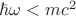 $\[\hbar \omega  < m{c^2}\]$