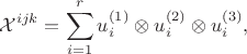 $$\mathcal{X}^{ijk} = \sum_{i=1}^{r} u^{(1)}_i \otimes u^{(2)}_i \otimes u^{(3)}_i,$$ $$\mathcal{X}^{ijk} = \sum_{i=1}^{r} u^{(1)}_i \otimes u^{(2)}_i \otimes u^{(3)}_i,$$