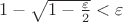 $1 - \sqrt {1 - \frac {\varepsilon} {2}} < \varepsilon$