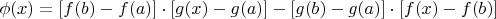 $\phi (x)=[f(b)-f(a)]\cdot[g(x)-g(a)]-[g(b)-g(a)]\cdot[f(x)-f(b)]$