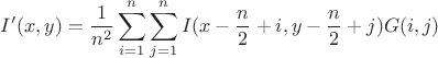 $\displaystyle I'(x, y)=\frac{1}{n^2}\sum_{i=1}^{n}\sum_{j=1}^{n}I(x-\frac{n}{2}+i, y-\frac{n}{2}+j)G(i, j)$