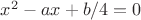 $x^2-ax+b/4=0$