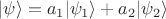 $|\psi \rangle = a_1 |\psi_1 \rangle + a_2 |\psi_2 \rangle $