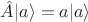 $\hat{A}|a\rangle=a|a\rangle$