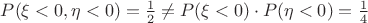 $P(\xi<0,\eta<0)=\frac1 {2}\neq P(\xi<0)\cdot P(\eta<0)=\frac 1 4$