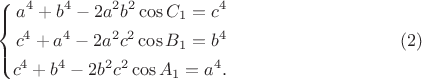 $$ 
\left\{
\begin{aligned}
a^4 + b^4 - 2a^2 b^2 \cos C_1 = c^4\\
c^4 + a^4 - 2a^2 c^2 \cos B_1 = b^4\\
c^4 + b^4 - 2b^2 c^2 \cos A_1 = a^4.\\
\end{aligned}
\right.  \eqno        (2)
$$