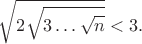 $$
\sqrt{2\sqrt{3\dots\sqrt{n}}} < 3.
$$