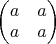 $\begin{pmatrix}a&a\\a&a\end{pmatrix}$