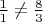 $\frac{1}{1}\neq \frac{8}{3}$