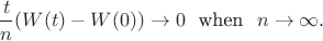 $$
\frac{t}{n}(W(t)-W(0))\to 0~~ \text{when} ~~ n\to \infty.
$$ $$
\frac{t}{n}(W(t)-W(0))\to 0~~ \text{when} ~~ n\to \infty.
$$