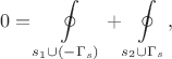 $$
0 = \oint \limits_{s_1 \cup (-\Gamma_s)} + \oint \limits_{s_2 \cup \Gamma_s},
$$