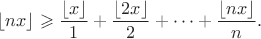$$\lfloor nx\rfloor\geqslant \dfrac{\lfloor x\rfloor}{1}+\dfrac{\lfloor 2x\rfloor}{2}+\cdots+\dfrac{\lfloor nx\rfloor}{n}.$$