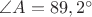 $\angle A=89,2^{\circ}$
