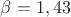 $\beta=1,43$