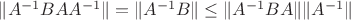 \|A^{-1}BAA^{-1}\|=\|A^{-1}B\|\leq \|A^{-1}BA\|\|A^{-1}\|