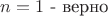 $n=1$ - верно