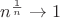 $n^\frac{1}{n} \to 1$ $n^\frac{1}{n} \to 1$