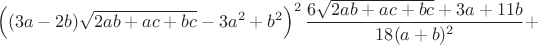 $$\left((3a-2b)\sqrt{2ab+ac+bc}-3a^2+b^2\right)^2\frac{6\sqrt{2ab+ac+bc}+3a+11b}{18(a+b)^2}+$$