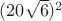 $(20\sqrt{6})^2$
