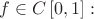 \[
      f \in C\left[ {0,1} \right]:\]