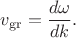 $v_\mathrm{gr}=\dfrac{d\omega}{dk}.$