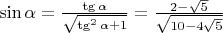 $\sin{\alpha} = \frac {\tg{\alpha}} {\sqrt{\tg^2{\alpha} + 1}} = \frac {2-\sqrt{5}} {\sqrt{10-4\sqrt{5}}}$