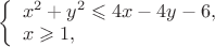 $
\left\{ \begin{array}{l}
x^2 + y^2 \leqslant 4x-4y - 6,\\
x \geqslant 1,
\end{array} \right.
$