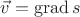 $\vec{v}=\operatorname{grad}s$ $\vec{v}=\operatorname{grad}s$