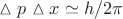 $ \vartriangle p \vartriangle x \simeq h/2 \pi $