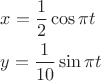 \[
\begin{gathered}
  x = \frac{1}
{2}\cos \pi t \hfill \\
  y = \frac{1}
{{10}}\sin \pi t \hfill \\ 
\end{gathered} 
\]